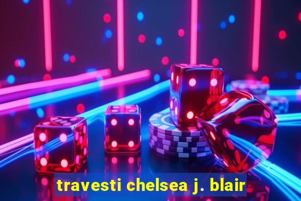 travesti chelsea j. blair